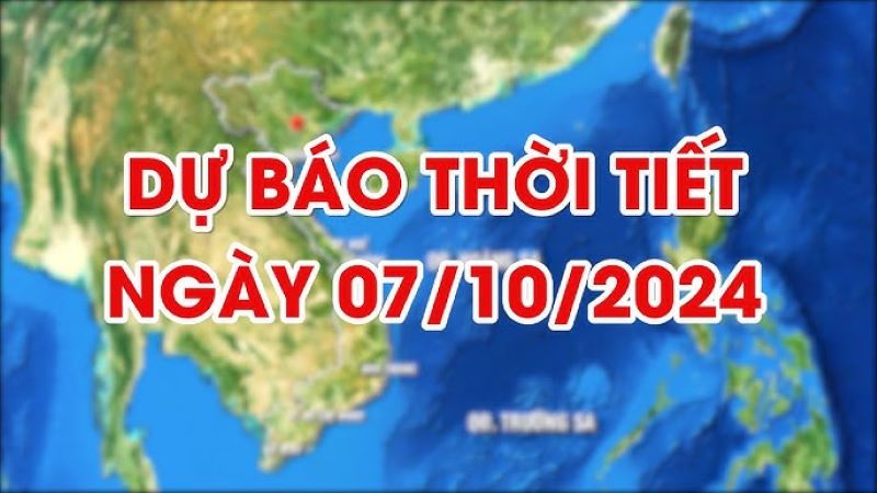 Dự báo thời tiết chi tiết cho ngày 07/10/2024