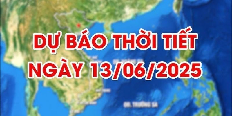 Thời tiết 13/06/2025
